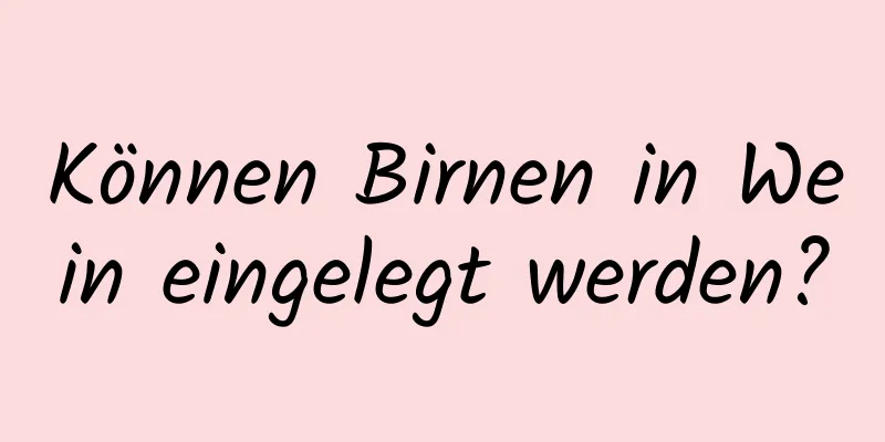 Können Birnen in Wein eingelegt werden?