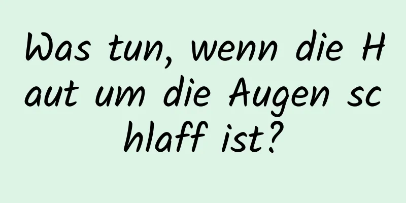 Was tun, wenn die Haut um die Augen schlaff ist?