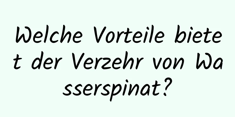 Welche Vorteile bietet der Verzehr von Wasserspinat?