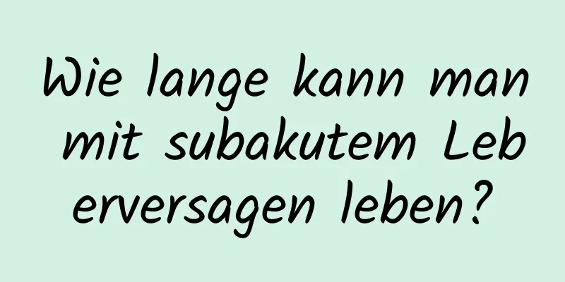 Wie lange kann man mit subakutem Leberversagen leben?