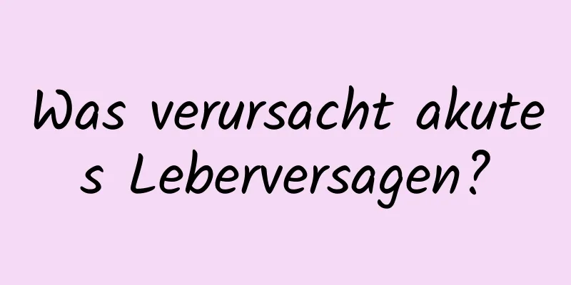 Was verursacht akutes Leberversagen?