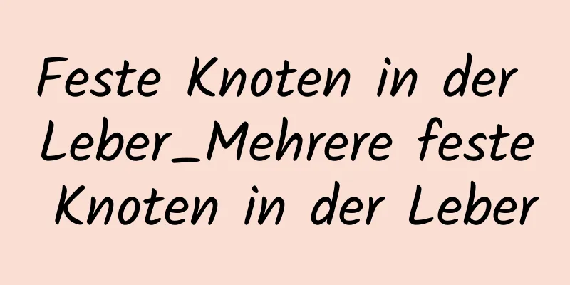 Feste Knoten in der Leber_Mehrere feste Knoten in der Leber