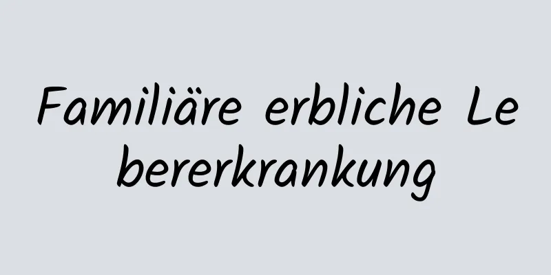 Familiäre erbliche Lebererkrankung