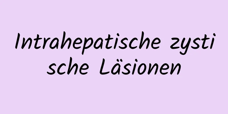 Intrahepatische zystische Läsionen