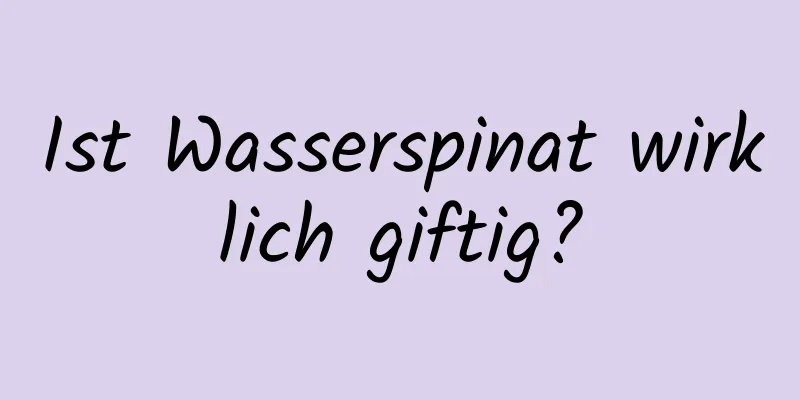 Ist Wasserspinat wirklich giftig?
