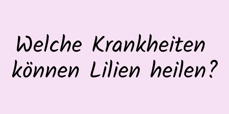 Welche Krankheiten können Lilien heilen?