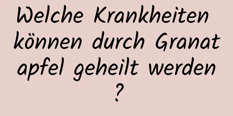 Welche Krankheiten können durch Granatapfel geheilt werden?