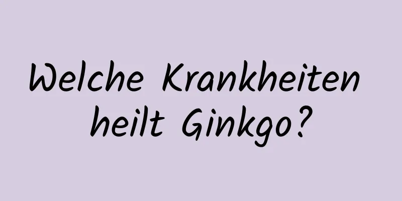Welche Krankheiten heilt Ginkgo?