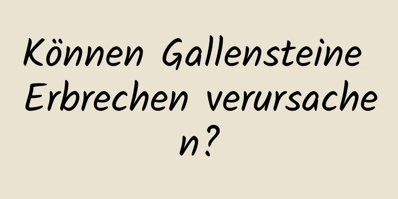 Können Gallensteine ​​Erbrechen verursachen?