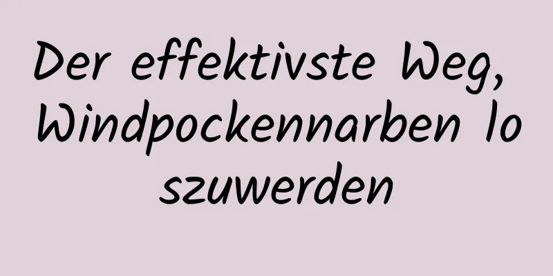 Der effektivste Weg, Windpockennarben loszuwerden