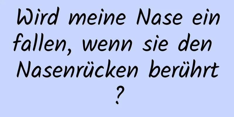 Wird meine Nase einfallen, wenn sie den Nasenrücken berührt?