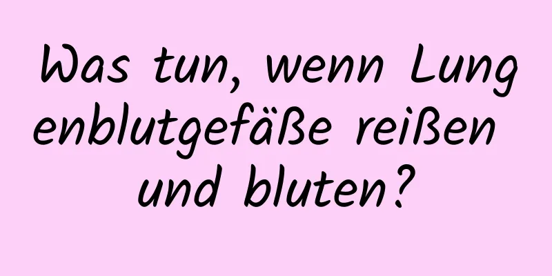 Was tun, wenn Lungenblutgefäße reißen und bluten?