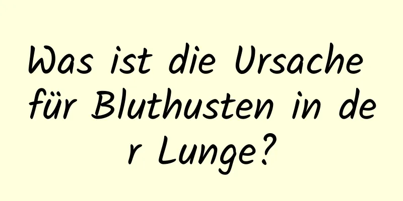 Was ist die Ursache für Bluthusten in der Lunge?