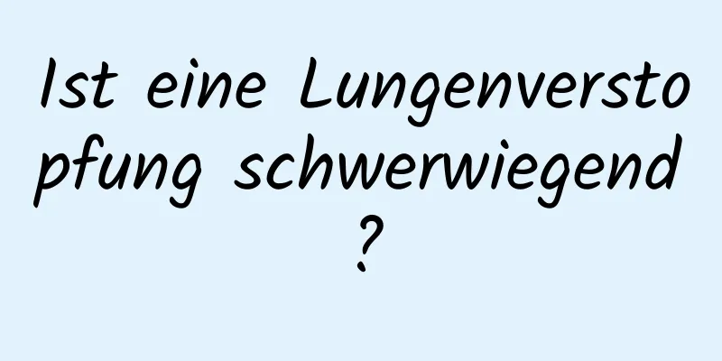 Ist eine Lungenverstopfung schwerwiegend?