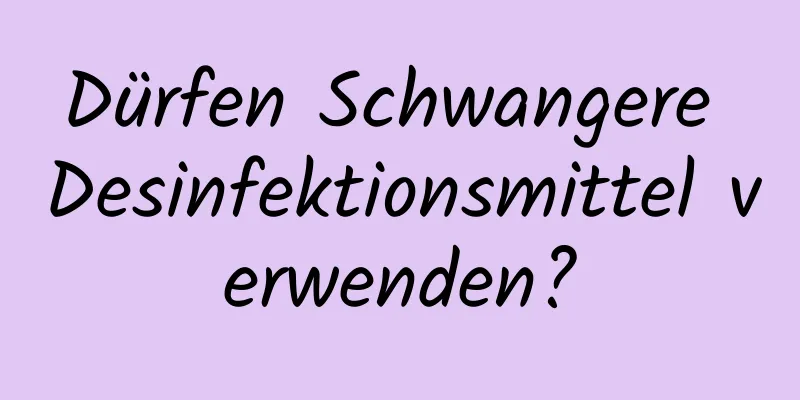 Dürfen Schwangere Desinfektionsmittel verwenden?