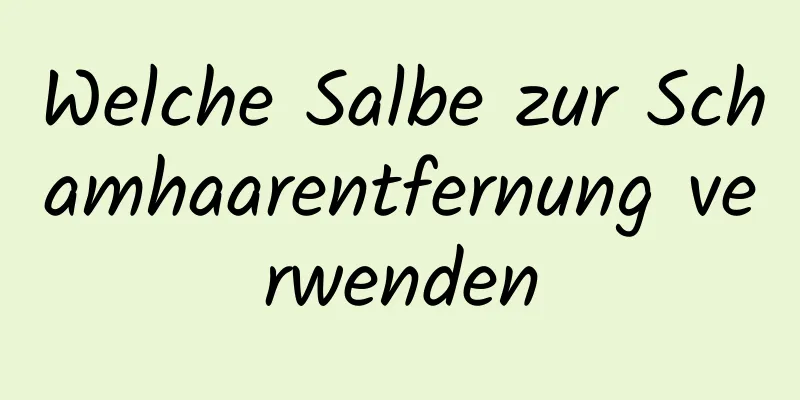 Welche Salbe zur Schamhaarentfernung verwenden