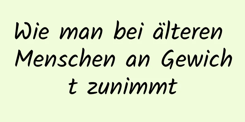 Wie man bei älteren Menschen an Gewicht zunimmt