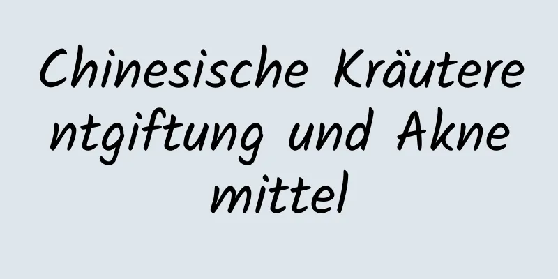 Chinesische Kräuterentgiftung und Aknemittel