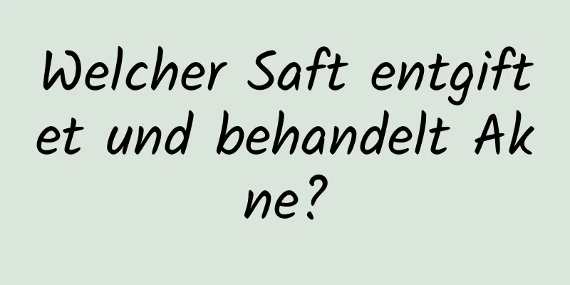 Welcher Saft entgiftet und behandelt Akne?