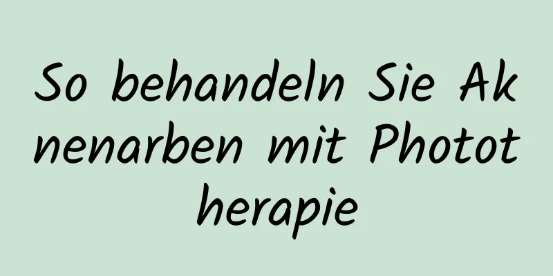 So behandeln Sie Aknenarben mit Phototherapie