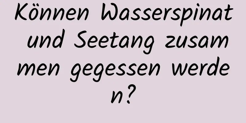 Können Wasserspinat und Seetang zusammen gegessen werden?