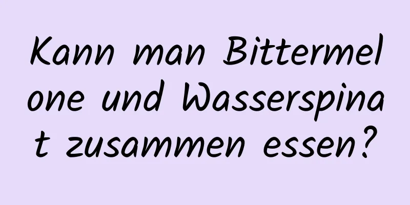 Kann man Bittermelone und Wasserspinat zusammen essen?