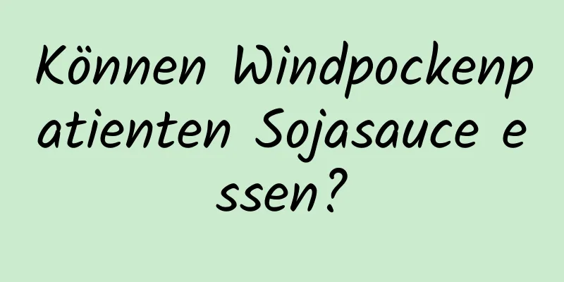 Können Windpockenpatienten Sojasauce essen?