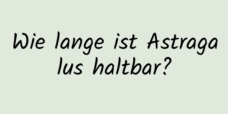 Wie lange ist Astragalus haltbar?