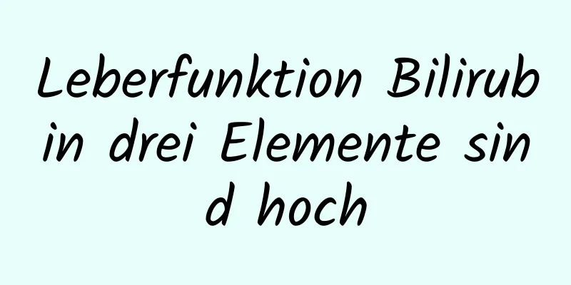 Leberfunktion Bilirubin drei Elemente sind hoch