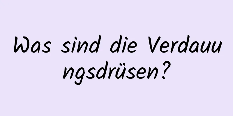 Was sind die Verdauungsdrüsen?