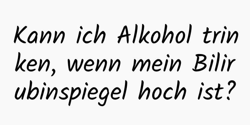Kann ich Alkohol trinken, wenn mein Bilirubinspiegel hoch ist?