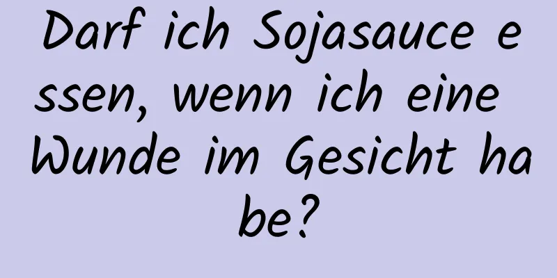 Darf ich Sojasauce essen, wenn ich eine Wunde im Gesicht habe?