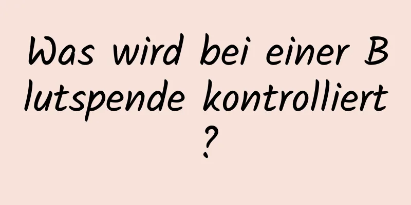 Was wird bei einer Blutspende kontrolliert?