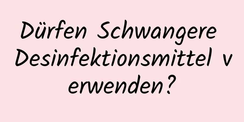 Dürfen Schwangere Desinfektionsmittel verwenden?