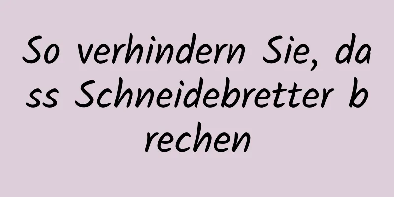 So verhindern Sie, dass Schneidebretter brechen