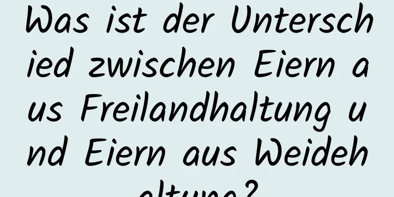 Was ist der Unterschied zwischen Eiern aus Freilandhaltung und Eiern aus Weidehaltung?