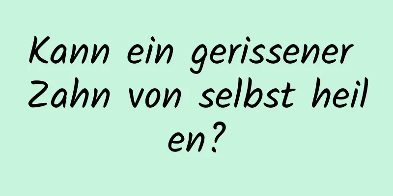 Kann ein gerissener Zahn von selbst heilen?