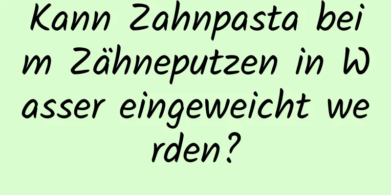 Kann Zahnpasta beim Zähneputzen in Wasser eingeweicht werden?
