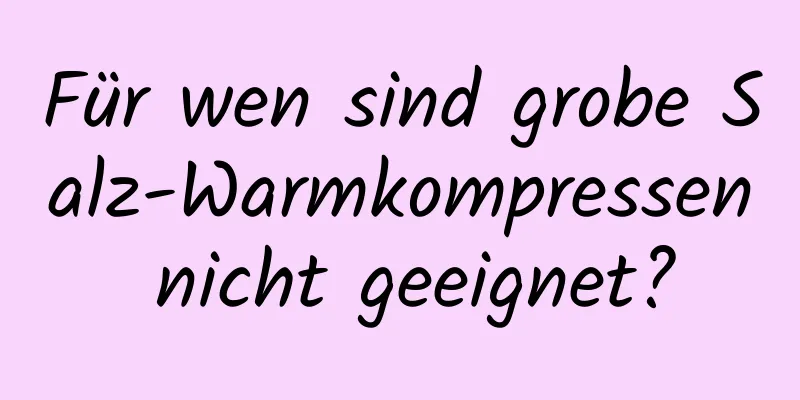 Für wen sind grobe Salz-Warmkompressen nicht geeignet?