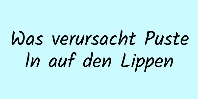 Was verursacht Pusteln auf den Lippen