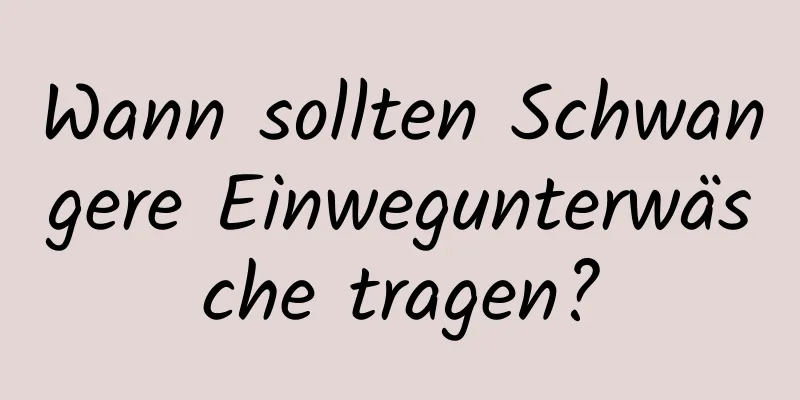 Wann sollten Schwangere Einwegunterwäsche tragen?