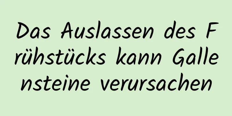 Das Auslassen des Frühstücks kann Gallensteine ​​verursachen