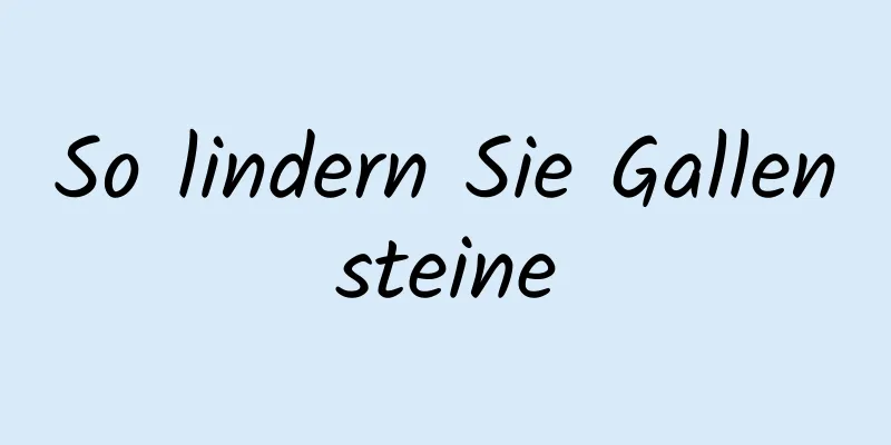 So lindern Sie Gallensteine