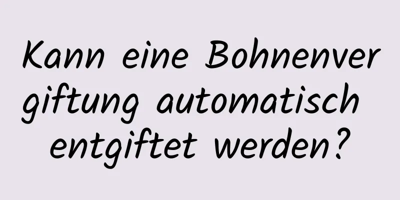 Kann eine Bohnenvergiftung automatisch entgiftet werden?