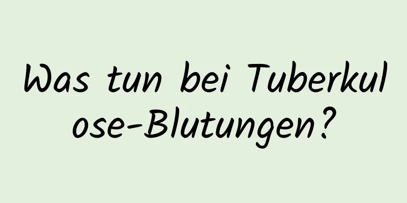 Was tun bei Tuberkulose-Blutungen?