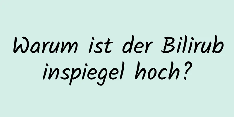 Warum ist der Bilirubinspiegel hoch?
