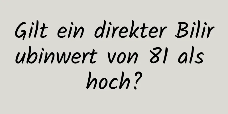 Gilt ein direkter Bilirubinwert von 81 als hoch?