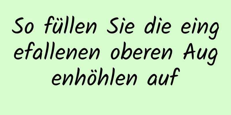 So füllen Sie die eingefallenen oberen Augenhöhlen auf