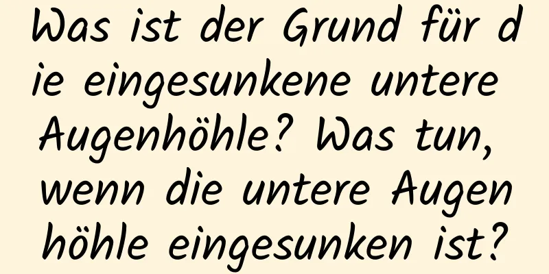 Was ist der Grund für die eingesunkene untere Augenhöhle? Was tun, wenn die untere Augenhöhle eingesunken ist?