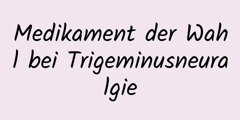 Medikament der Wahl bei Trigeminusneuralgie